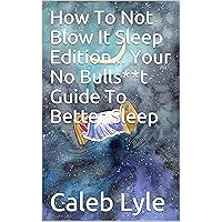 How To Not Blow It Sleep Edition... Your No Bulls**t Guide To Better Sleep