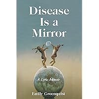Disease Is a Mirror: A Lyric Memoir Disease Is a Mirror: A Lyric Memoir Kindle