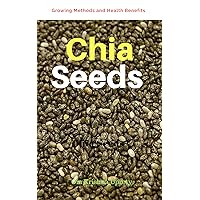 Chia Seeds: Growing Methods and Health Benefits Chia Seeds: Growing Methods and Health Benefits Kindle