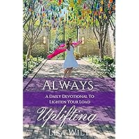 Always Uplifting: A Daily Devotional To Lighten Your Load Always Uplifting: A Daily Devotional To Lighten Your Load Kindle Paperback