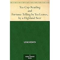 Tea-Cup Reading and Fortune-Telling by Tea Leaves, by a Highland Seer Tea-Cup Reading and Fortune-Telling by Tea Leaves, by a Highland Seer Kindle Paperback