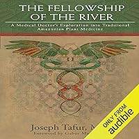 The Fellowship of the River: A Medical Doctor's Exploration into Traditional Amazonian Plant Medicine The Fellowship of the River: A Medical Doctor's Exploration into Traditional Amazonian Plant Medicine Audible Audiobook Paperback Kindle