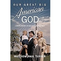 Our Great Big American God: A Short History of Our Ever-Growing Deity Our Great Big American God: A Short History of Our Ever-Growing Deity Kindle Hardcover