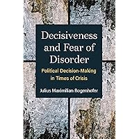 Decisiveness and Fear of Disorder: Political Decision-Making in Times of Crisis (Configurations: Critical Studies Of World Politics) Decisiveness and Fear of Disorder: Political Decision-Making in Times of Crisis (Configurations: Critical Studies Of World Politics) Kindle Hardcover Paperback