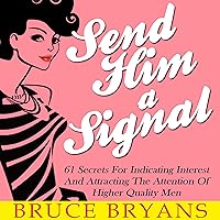 Send Him a Signal: 61 Secrets for Indicating Interest and Attracting the Attention of Higher Quality Men Send Him a Signal: 61 Secrets for Indicating Interest and Attracting the Attention of Higher Quality Men Audible Audiobook Paperback Kindle Hardcover