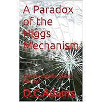 A Paradox of the Higgs Mechanism: Can Perception Effect Reality? (D.C. Adams Lecture Series Collection Book 4) A Paradox of the Higgs Mechanism: Can Perception Effect Reality? (D.C. Adams Lecture Series Collection Book 4) Kindle