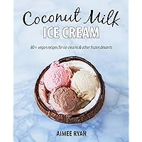Coconut Milk Ice Cream: 80+ Vegan & Grain-free Recipes Coconut Milk Ice Cream: 80+ Vegan & Grain-free Recipes Kindle Paperback Mass Market Paperback