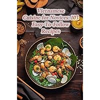 Vietnamese Cuisine for Novices: 103 Easy-To-Follow Recipes Vietnamese Cuisine for Novices: 103 Easy-To-Follow Recipes Kindle Paperback