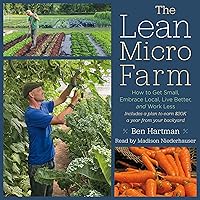The Lean Micro Farm: How to Get Small, Embrace Local, Live Better, and Work Less The Lean Micro Farm: How to Get Small, Embrace Local, Live Better, and Work Less Paperback Audible Audiobook Kindle