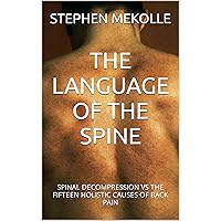 THE LANGUAGE OF THE SPINE: SPINAL DECOMPRESSION VS THE FIFTEEN HOLISTIC CAUSES OF BACK PAIN THE LANGUAGE OF THE SPINE: SPINAL DECOMPRESSION VS THE FIFTEEN HOLISTIC CAUSES OF BACK PAIN Kindle Paperback
