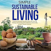 Simple Sustainable Living: Environmentally Friendly Hacks for Saving Money, Becoming Self-Sufficient, and Living a Zero-Waste Lifestyle Simple Sustainable Living: Environmentally Friendly Hacks for Saving Money, Becoming Self-Sufficient, and Living a Zero-Waste Lifestyle Paperback Kindle Audible Audiobook Hardcover