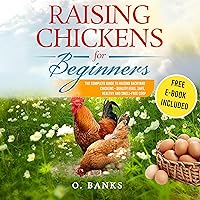 Raising Chickens for Beginners: The Complete Guide to Raising Backyard Chickens - Quality Eggs, Safe, Healthy and Smell-Free Coop Raising Chickens for Beginners: The Complete Guide to Raising Backyard Chickens - Quality Eggs, Safe, Healthy and Smell-Free Coop Audible Audiobook Paperback Kindle Hardcover