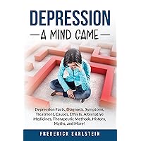 Depression: Depression Facts, Diagnosis, Symptoms, Treatment, Causes, Effects, Alternative Medicines, Therapeutic Methods, History, Myths, and More! A Mind Game Depression: Depression Facts, Diagnosis, Symptoms, Treatment, Causes, Effects, Alternative Medicines, Therapeutic Methods, History, Myths, and More! A Mind Game Kindle Paperback