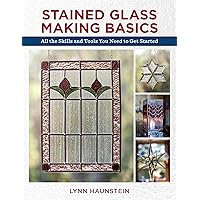 Stained Glass Making Basics: All the Skills and Tools You Need to Get Started Stained Glass Making Basics: All the Skills and Tools You Need to Get Started Paperback Kindle