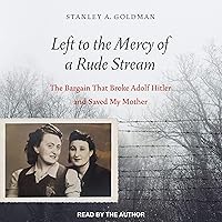 Left to the Mercy of a Rude Stream: The Bargain That Broke Adolf Hitler and Saved My Mother Left to the Mercy of a Rude Stream: The Bargain That Broke Adolf Hitler and Saved My Mother Hardcover Kindle Audible Audiobook Audio CD