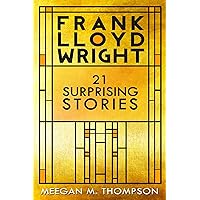 Frank Lloyd Wright: 21 Surprising Stories Frank Lloyd Wright: 21 Surprising Stories Kindle Paperback