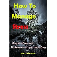 How to Manage Stress: Simple stress management techniques and steps to help reduce stress, manage stress, and live a healthier life (Stress free, Stress ... Stress management, How to reduce stress)