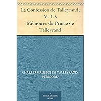 La Confession de Talleyrand, V. 1-5 Mémoires du Prince de Talleyrand (French Edition) La Confession de Talleyrand, V. 1-5 Mémoires du Prince de Talleyrand (French Edition) Kindle Hardcover Paperback