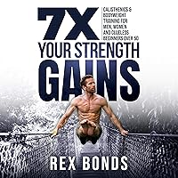 7 X Your Strength Gains Even if You’re a Man, Woman or Clueless Beginner Over 50: Bodyweight Training Exercises and Calisthenic Workouts 7 X Your Strength Gains Even if You’re a Man, Woman or Clueless Beginner Over 50: Bodyweight Training Exercises and Calisthenic Workouts Audible Audiobook Kindle Paperback