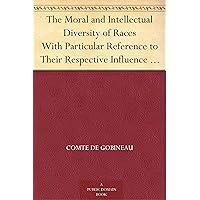 The Moral and Intellectual Diversity of Races With Particular Reference to Their Respective Influence in the Civil and Political History of Mankind The Moral and Intellectual Diversity of Races With Particular Reference to Their Respective Influence in the Civil and Political History of Mankind Kindle Hardcover Paperback MP3 CD Library Binding