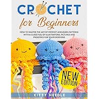 Crochet for Beginners: How to Master the Art of Crochet and learn Patterns with a guide full of Illustrations, Pictures and processes for your Creations. (New Edition) Crochet for Beginners: How to Master the Art of Crochet and learn Patterns with a guide full of Illustrations, Pictures and processes for your Creations. (New Edition) Kindle Paperback
