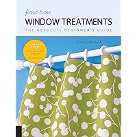 First Time Window Treatments: The Absolute Beginner's Guide - Learn By Doing * Step-by-Step Basics + 8 Projects First Time Window Treatments: The Absolute Beginner's Guide - Learn By Doing * Step-by-Step Basics + 8 Projects Kindle Paperback