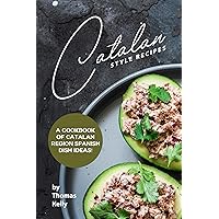 Catalan Style Recipes: A Cookbook of Catalan Region Spanish Dish Ideas! Catalan Style Recipes: A Cookbook of Catalan Region Spanish Dish Ideas! Kindle Paperback