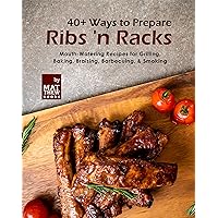 40+ Ways to Prepare Ribs 'n Racks: Mouth-Watering Recipes for Grilling, Baking, Braising, Barbecuing, & Smoking 40+ Ways to Prepare Ribs 'n Racks: Mouth-Watering Recipes for Grilling, Baking, Braising, Barbecuing, & Smoking Kindle Hardcover Paperback