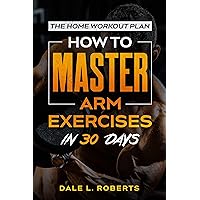 The Home Workout Plan: How to Master Arm Exercises in 30 Days (Fitness Short Reads Book 9) The Home Workout Plan: How to Master Arm Exercises in 30 Days (Fitness Short Reads Book 9) Kindle Paperback