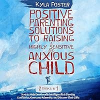 Positive Parenting Solutions to Raising a Highly Sensitive and Anxious Child 2 in 1: An Effective, Simple Guide to Help Your Highly Emotional Intelligent Kid Overcome Fears and Be Confident Positive Parenting Solutions to Raising a Highly Sensitive and Anxious Child 2 in 1: An Effective, Simple Guide to Help Your Highly Emotional Intelligent Kid Overcome Fears and Be Confident Audible Audiobook Paperback Kindle