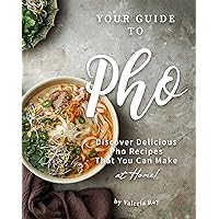 Your Guide to Pho: Discover Delicious Pho Recipes - That You Can Make at Home! Your Guide to Pho: Discover Delicious Pho Recipes - That You Can Make at Home! Kindle Paperback