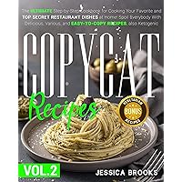 Copycat Recipes: Vol.II - The Ultimate Cookbook for Cooking Your Favorite and Top Secret Restaurant Dishes at Home! Spoil Everybody With Delicious, Various, and Easy-to-Copy dishes, also Ketogenic. Copycat Recipes: Vol.II - The Ultimate Cookbook for Cooking Your Favorite and Top Secret Restaurant Dishes at Home! Spoil Everybody With Delicious, Various, and Easy-to-Copy dishes, also Ketogenic. Kindle Paperback