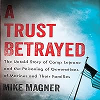 A Trust Betrayed: The Untold Story of Camp Lejeune and the Poisoning of Generations of Marines and Their Families A Trust Betrayed: The Untold Story of Camp Lejeune and the Poisoning of Generations of Marines and Their Families Hardcover Kindle Audible Audiobook