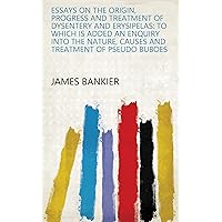 Essays on the Origin, Progress and Treatment of Dysentery and Erysipelas: To which is Added an Enquiry Into the Nature, Causes and Treatment of Pseudo Buboes Essays on the Origin, Progress and Treatment of Dysentery and Erysipelas: To which is Added an Enquiry Into the Nature, Causes and Treatment of Pseudo Buboes Kindle Paperback