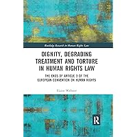 Dignity, Degrading Treatment and Torture in Human Rights Law: The Ends of Article 3 of the European Convention on Human Rights (Routledge Research in Human Rights Law) Dignity, Degrading Treatment and Torture in Human Rights Law: The Ends of Article 3 of the European Convention on Human Rights (Routledge Research in Human Rights Law) Paperback Kindle Hardcover