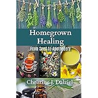 Homegrown Healing: From seed to apothecary Homegrown Healing: From seed to apothecary Kindle Paperback