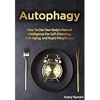 Autophagy: How to Use Your Body’s Natural Intelligence for Self-Cleansing, Anti-Aging, and Rapid Weight Loss Autophagy: How to Use Your Body’s Natural Intelligence for Self-Cleansing, Anti-Aging, and Rapid Weight Loss Kindle Hardcover Paperback