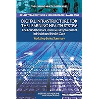 Digital Infrastructure for the Learning Health System: The Foundation for Continuous Improvement in Health and Health Care: Workshop Series Summary Digital Infrastructure for the Learning Health System: The Foundation for Continuous Improvement in Health and Health Care: Workshop Series Summary Kindle Paperback