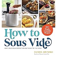 How to Sous Vide: Easy, Delicious Perfection Any Night of the Week: 100+ Simple, Irresistible Recipes How to Sous Vide: Easy, Delicious Perfection Any Night of the Week: 100+ Simple, Irresistible Recipes Paperback Kindle
