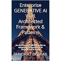 Enterprise GENERATIVE AI Well Architected Framework & Patterns: An Architect’s Real-life Guide to Adopting Generative AI in Enterprises at Scale Enterprise GENERATIVE AI Well Architected Framework & Patterns: An Architect’s Real-life Guide to Adopting Generative AI in Enterprises at Scale Kindle Paperback