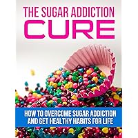 The Sugar Addiction Cure - How to Overcome Sugar Addiction and Get Healthy Habits for Life (Addiction Recovery, Addictions, Sugar Detox, Sugar Busters, ... Over Eating, Overeating, Binge Eating,) The Sugar Addiction Cure - How to Overcome Sugar Addiction and Get Healthy Habits for Life (Addiction Recovery, Addictions, Sugar Detox, Sugar Busters, ... Over Eating, Overeating, Binge Eating,) Kindle