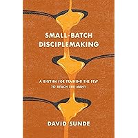 Small-Batch Disciplemaking: A Rhythm for Training the Few to Reach the Many Small-Batch Disciplemaking: A Rhythm for Training the Few to Reach the Many Paperback Kindle