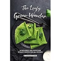 The Leafy Green Wonder: 40 Delicious and Satisfying Spinach Recipes For All Seasons The Leafy Green Wonder: 40 Delicious and Satisfying Spinach Recipes For All Seasons Kindle Paperback