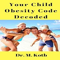 Your Child Obesity Code Decoded: How to Cure Your Overweight Child in Amazing - Step by Step - Scientific Guide to Hope and Healing, End Bullying , Enjoy Home Exercises and Delicious Snack Ideas Your Child Obesity Code Decoded: How to Cure Your Overweight Child in Amazing - Step by Step - Scientific Guide to Hope and Healing, End Bullying , Enjoy Home Exercises and Delicious Snack Ideas Audible Audiobook