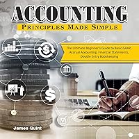 Accounting Principles Made Simple: The Ultimate Beginner's Guide to Basic GAAP, Accrual Accounting, Financial Statements, Double Entry Bookkeeping Accounting Principles Made Simple: The Ultimate Beginner's Guide to Basic GAAP, Accrual Accounting, Financial Statements, Double Entry Bookkeeping Audible Audiobook