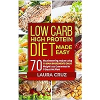 Low Carb High Protein Diet Made Easy: 70 Mouthwatering recipes using 10 MAIN INGREDIENTS ONLY! Weight Loss Guaranteed in 7-Days Diet Plan!