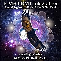 5-MeO-DMT Integration: Embodying Nonduality Is Not What You Think (The Entheogenic Evolution, Book 14) 5-MeO-DMT Integration: Embodying Nonduality Is Not What You Think (The Entheogenic Evolution, Book 14) Audible Audiobook Paperback Kindle