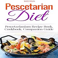 Pescetarian Diet: Pescetarianism Recipe Book, Cookbook, Companion Guide Pescetarian Diet: Pescetarianism Recipe Book, Cookbook, Companion Guide Kindle Audible Audiobook Paperback
