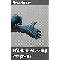 Women as army surgeons: Being the history of the Women's Hospital Corps in Paris, Wimereux and Endell Street, September 1914-October 1919 Women as army surgeons: Being the history of the Women's Hospital Corps in Paris, Wimereux and Endell Street, September 1914-October 1919 Kindle Hardcover Paperback MP3 CD Library Binding