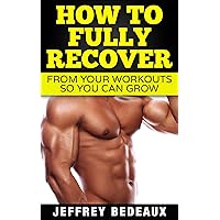 How to Fully Recover from your Workouts: So you Can Grow How to Fully Recover from your Workouts: So you Can Grow Kindle Paperback